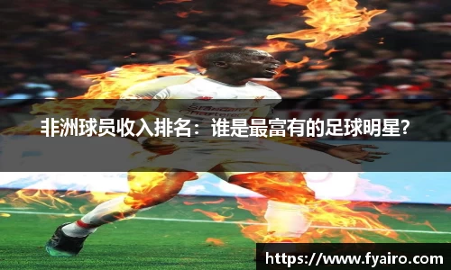 非洲球员收入排名：谁是最富有的足球明星？